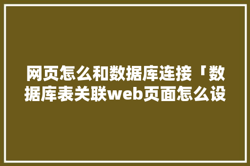 网页怎么和数据库连接「数据库表关联web页面怎么设置」 建站教程