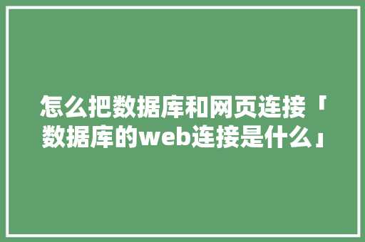 怎么把数据库和网页连接「数据库的web连接是什么」 友链在线