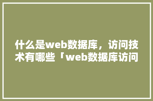 什么是web数据库，访问技术有哪些「web数据库访问技术」