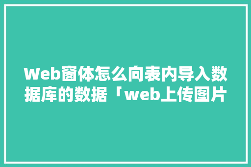 Web窗体怎么向表内导入数据库的数据「web上传图片数据库是什么」