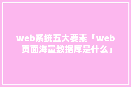 web系统五大要素「web 页面海量数据库是什么」 SEO教程