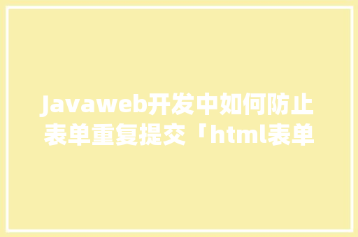Javaweb开发中如何防止表单重复提交「html表单提交数据库」 SEO教程