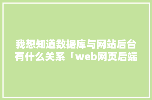 我想知道数据库与网站后台有什么关系「web网页后端数据库有哪些」 SEO教程