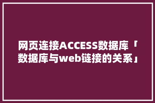网页连接ACCESS数据库「数据库与web链接的关系」