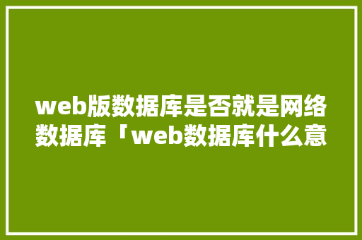 web版数据库是否就是网络数据库「web数据库什么意思啊」