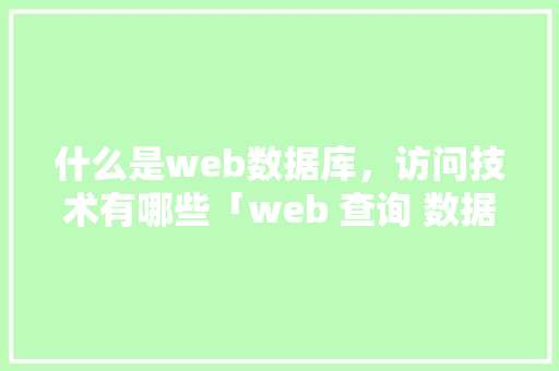 什么是web数据库，访问技术有哪些「web 查询 数据库表内容怎么查」
