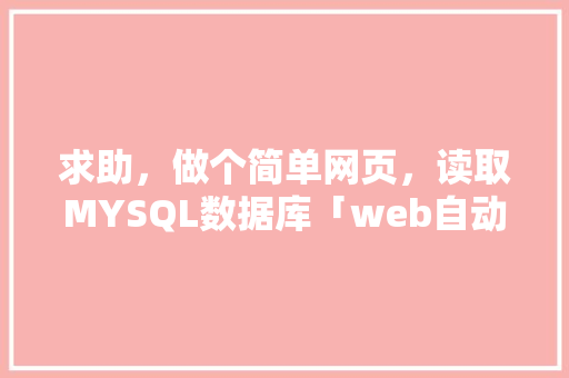 求助，做个简单网页，读取MYSQL数据库「web自动获取数据库信息」 服务器/数据库