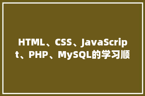 HTML、CSS、JavaScript、PHP、MySQL的学习顺序是什么「mysql web」
