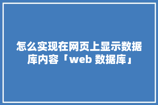 怎么实现在网页上显示数据库内容「web 数据库」