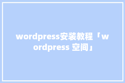 wordpress安装教程「wordpress 空间」