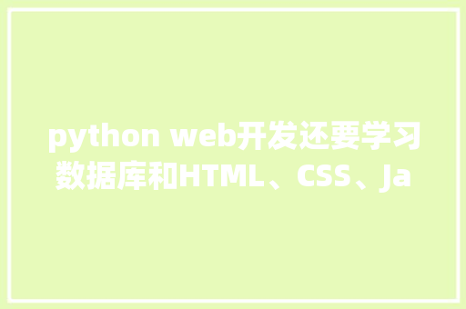 python web开发还要学习数据库和HTML、CSS、JavaScrip吗「python数据库编程」