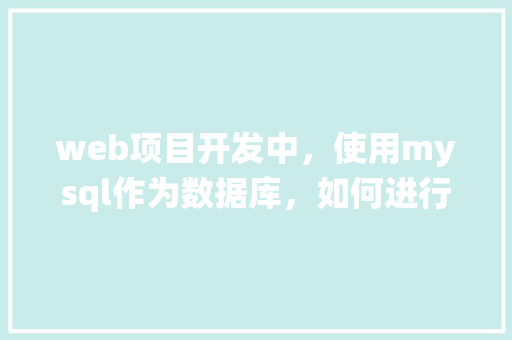 web项目开发中，使用mysql作为数据库，如何进行数据库优化「基于web端数据库管理系统设计」 建站教程