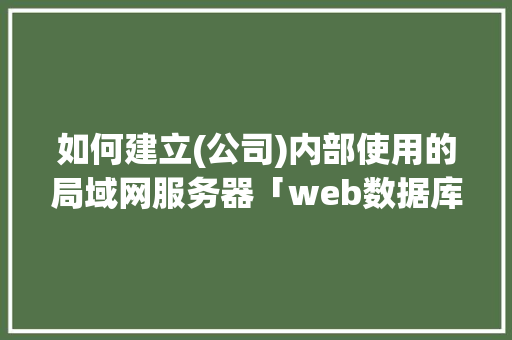 如何建立(公司)内部使用的局域网服务器「web数据库局域网数据库服务器是什么」 友链在线