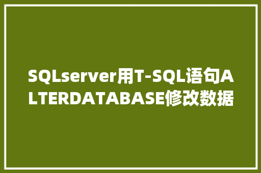 SQLserver用T-SQL语句ALTERDATABASE修改数据库的设置「javaweb修改数据库数据」 WordPress教程
