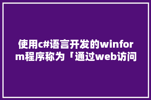 使用c#语言开发的winform程序称为「通过web访问数据库的步骤」