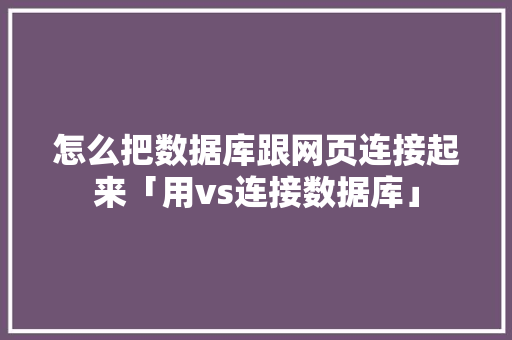 怎么把数据库跟网页连接起来「用vs连接数据库」 建站教程
