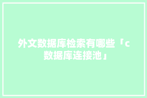 外文数据库检索有哪些「c 数据库连接池」