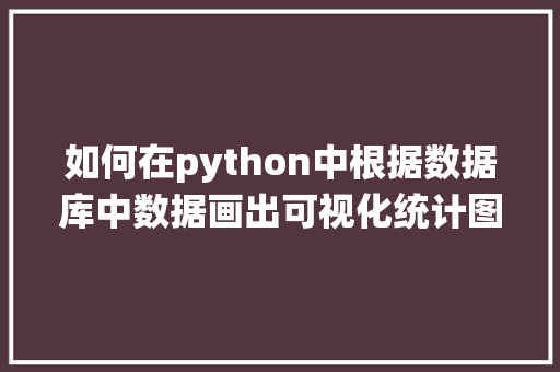 如何在python中根据数据库中数据画出可视化统计图「python web 数据库」