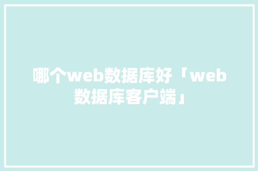 哪个web数据库好「web数据库客户端」