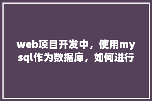 web项目开发中，使用mysql作为数据库，如何进行数据库优化「web连接mysql数据库」