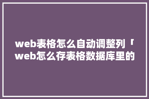 web表格怎么自动调整列「web怎么存表格数据库里的数据」