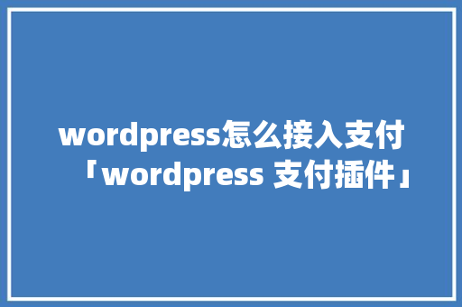wordpress怎么接入支付「wordpress 支付插件」