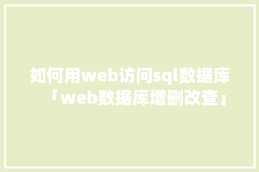 如何用web访问sql数据库「web数据库增删改查」