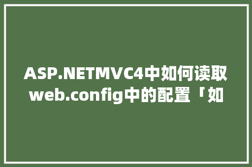ASP.NETMVC4中如何读取web.config中的配置「如何连接数据库并从数据库读取数据」