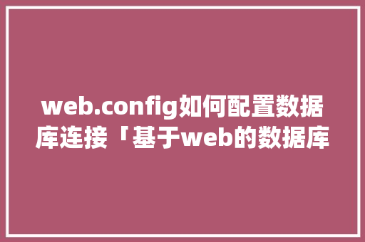 web.config如何配置数据库连接「基于web的数据库名称有哪些」