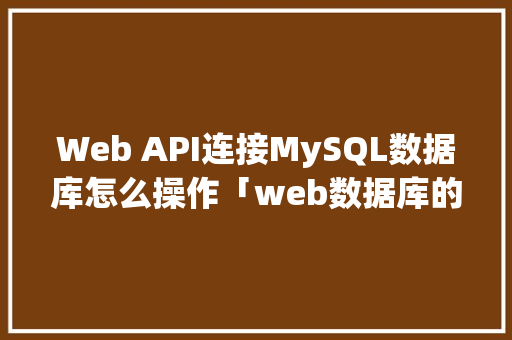 Web API连接MySQL数据库怎么操作「web数据库的连接是什么」 建站教程