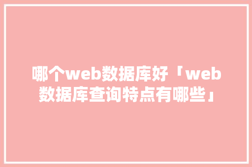 哪个web数据库好「web数据库查询特点有哪些」 建站教程