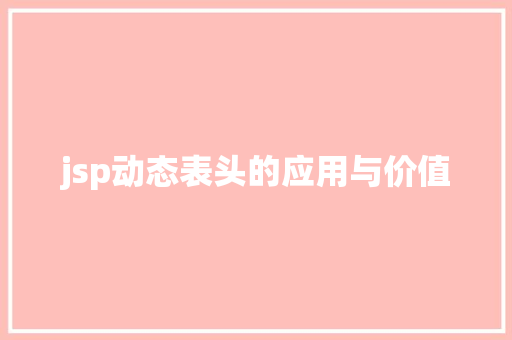 jsp动态表头的应用与价值