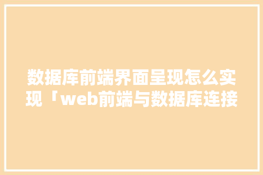 数据库前端界面呈现怎么实现「web前端与数据库连接」 友链在线