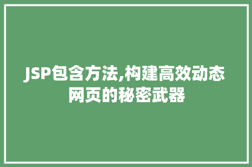 JSP包含方法,构建高效动态网页的秘密武器