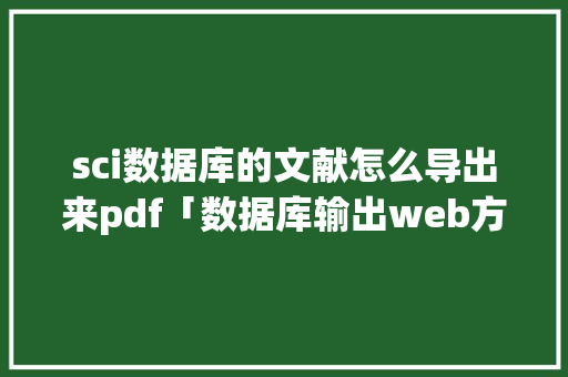sci数据库的文献怎么导出来pdf「数据库输出web方式有哪些」