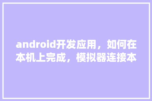 android开发应用，如何在本机上完成，模拟器连接本地sql数据库的操作呢「安卓sql数据库」
