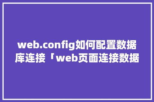 web.config如何配置数据库连接「web页面连接数据库」