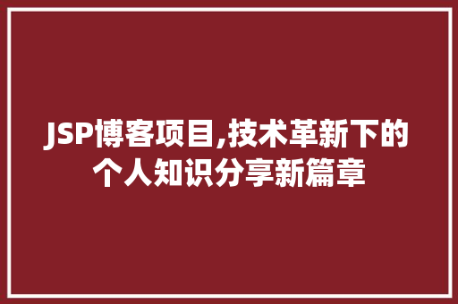 JSP博客项目,技术革新下的个人知识分享新篇章