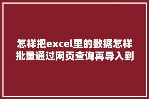 怎样把excel里的数据怎样批量通过网页查询再导入到表格中「如何批量查询数据库」