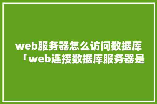 web服务器怎么访问数据库「web连接数据库服务器是什么」 友链在线