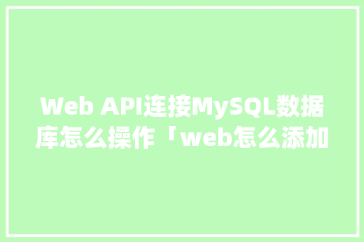 Web API连接MySQL数据库怎么操作「web怎么添加数据库内容」