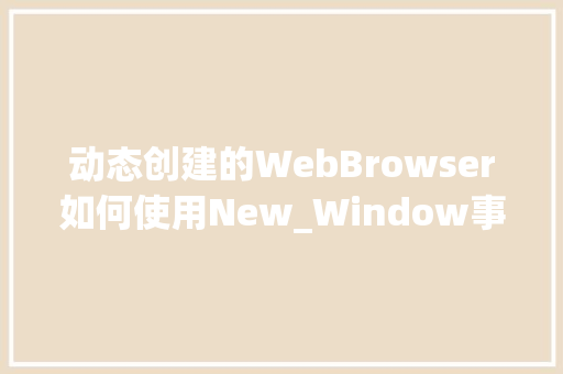动态创建的WebBrowser如何使用New_Window事件「动态web数据库运用方法」