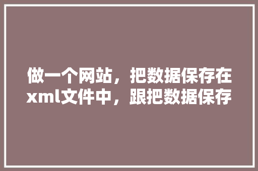 做一个网站，把数据保存在xml文件中，跟把数据保存在数据库中，区别有多大「web空间和数据库的区别」