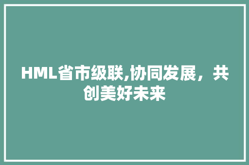 HML省市级联,协同发展，共创美好未来 HML省市级联,协同发展，共创美好未来 服务器/数据库