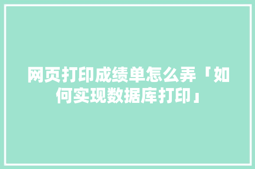 网页打印成绩单怎么弄「如何实现数据库打印」 SEO教程