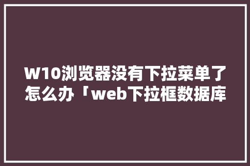 W10浏览器没有下拉菜单了怎么办「web下拉框数据库是什么」 W10浏览器没有下拉菜单了怎么办「web下拉框数据库是什么」 建站教程