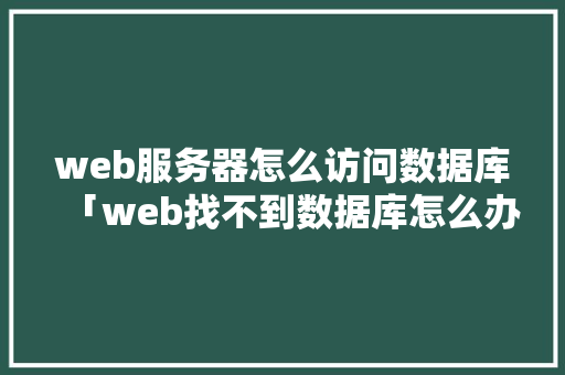 web服务器怎么访问数据库「web找不到数据库怎么办」 Web前端