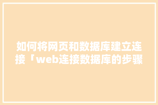 如何将网页和数据库建立连接「web连接数据库的步骤是什么」