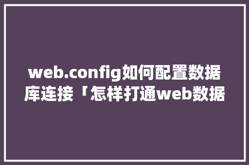 web.config如何配置数据库连接「怎样打通web数据库网络」 建站教程