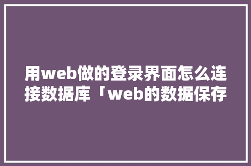 用web做的登录界面怎么连接数据库「web的数据保存到数据库中怎么操作」 WordPress教程